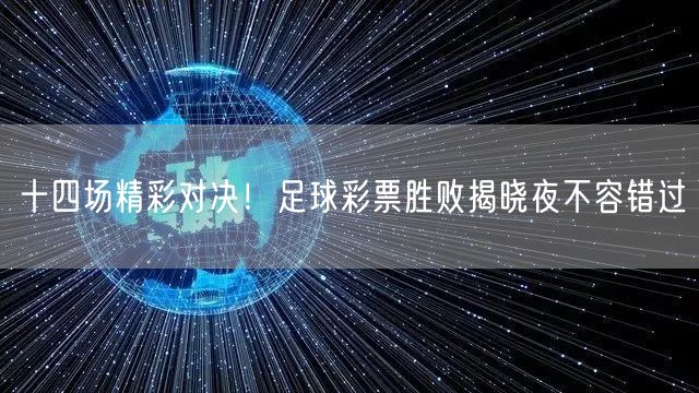 十四场精彩对决！足球彩票胜败揭晓夜不容错过