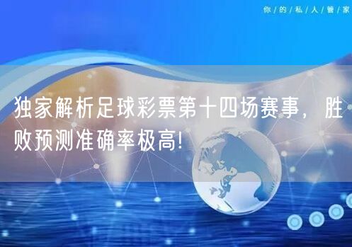 独家解析足球彩票第十四场赛事，胜败预测准确率极高!
