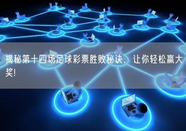揭秘第十四场足球彩票胜败秘诀，让你轻松赢大奖!