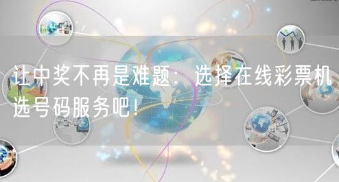 让中奖不再是难题：选择在线彩票机选号码服务吧！