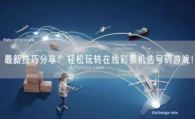 最新技巧分享：轻松玩转在线彩票机选号码游戏！