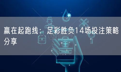 赢在起跑线：足彩胜负14场投注策略分享