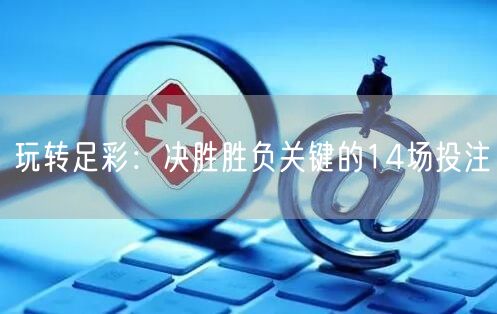 玩转足彩：决胜胜负关键的14场投注