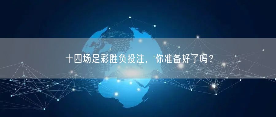 十四场足彩胜负投注，你准备好了吗？