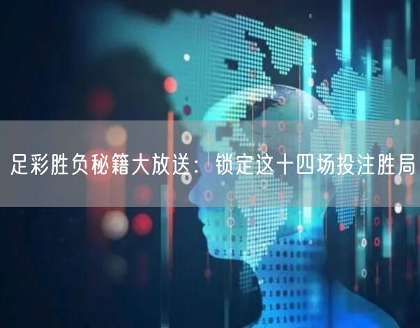 足彩胜负秘籍大放送：锁定这十四场投注胜局