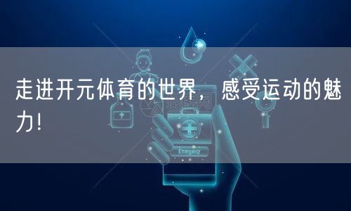 走进开元体育的世界,感受运动的魅力!