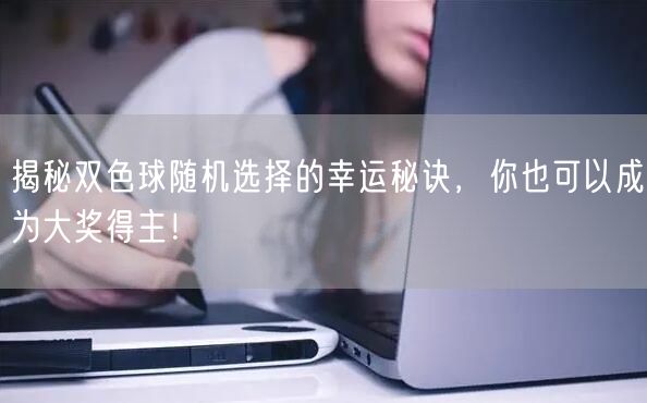 揭秘双色球随机选择的幸运秘诀，你也可以成为大奖得主！