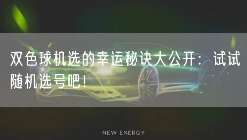 双色球机选的幸运秘诀大公开：试试随机选号吧！