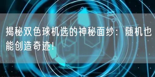 揭秘双色球机选的神秘面纱：随机也能创造奇迹！