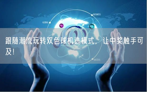 跟随潮流玩转双色球机选模式，让中奖触手可及！