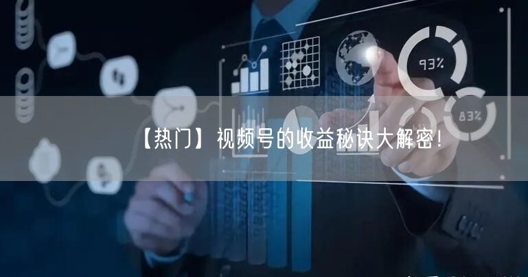 【热门】视频号的收益秘诀大解密!