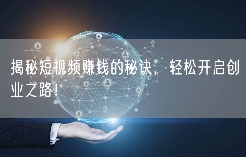 揭秘短视频赚钱的秘诀，轻松开启创业之路！