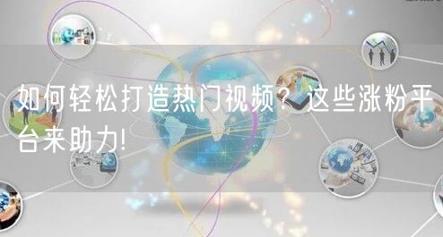 如何轻松打造热门视频?这些涨粉平台来助力!