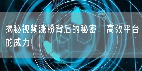 揭秘视频涨粉背后的秘密:高效平台的威力!