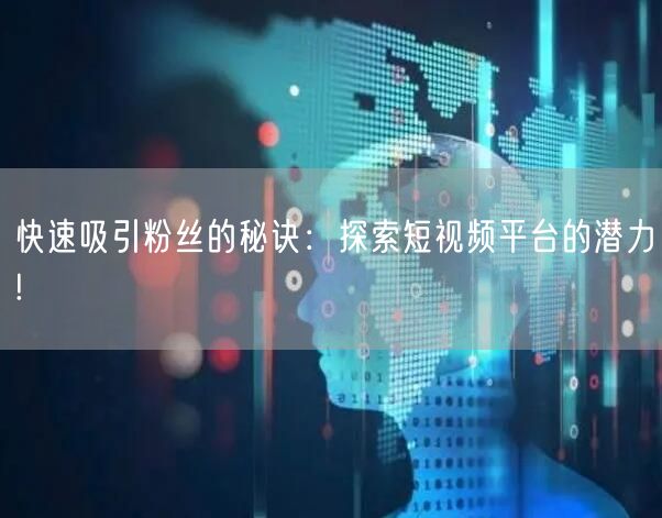 快速吸引粉丝的秘诀:探索短视频平台的潜力!