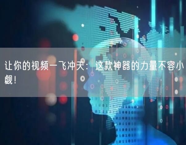 让你的视频一飞冲天:这款神器的力量不容小觑!