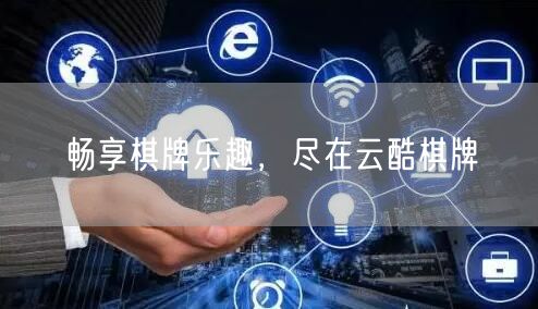 畅享棋牌乐趣,尽在云酷棋牌