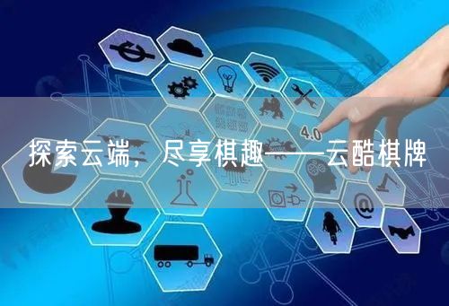 探索云端,尽享棋趣——云酷棋牌