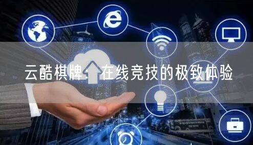 云酷棋牌:在线竞技的极致体验