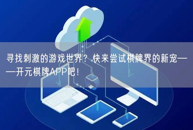 寻找刺激的游戏世界?快来尝试棋牌界的新宠——开元棋牌APP吧!