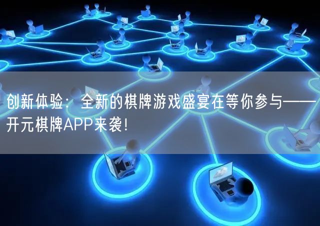 创新体验:全新的棋牌游戏盛宴在等你参与——开元棋牌APP来袭!