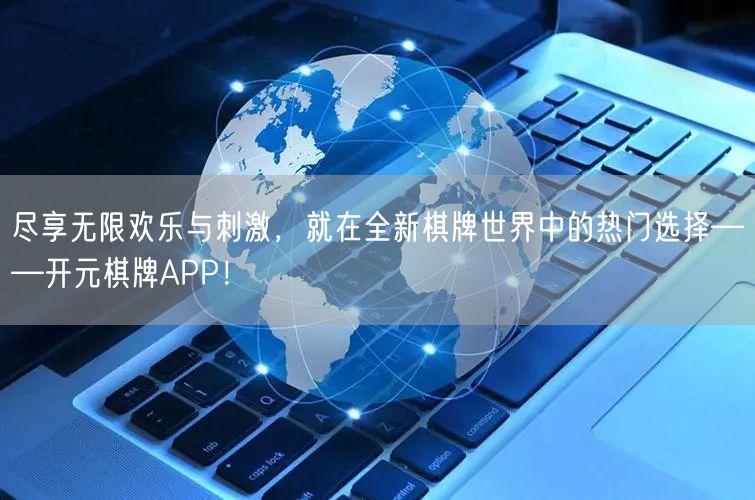 尽享无限欢乐与刺激,就在全新棋牌世界中的热门选择——开元棋牌APP!