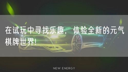在试玩中寻找乐趣,体验全新的元气棋牌世界!