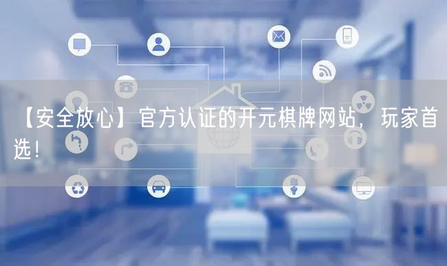 【安全放心】官方认证的开元棋牌网站,玩家首选!