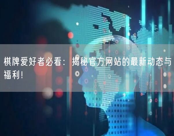 棋牌爱好者必看:揭秘官方网站的最新动态与福利!